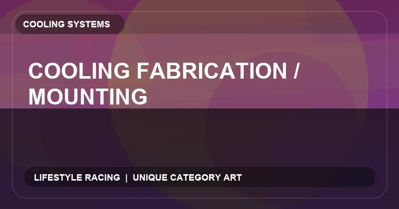 Cooling Fabrication / Mounting
